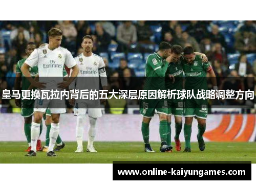 皇马更换瓦拉内背后的五大深层原因解析球队战略调整方向