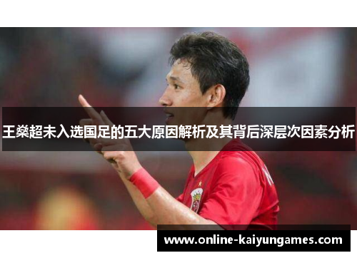 王燊超未入选国足的五大原因解析及其背后深层次因素分析