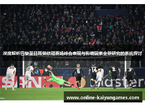 深度解析巴黎圣日耳曼欧冠赛场综合表现与影响因素全景研究的系统探讨