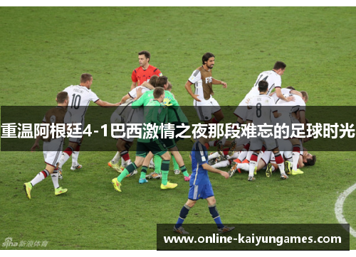 重温阿根廷4-1巴西激情之夜那段难忘的足球时光 重温阿根廷4-1巴西激情之夜那段难忘的足球时光